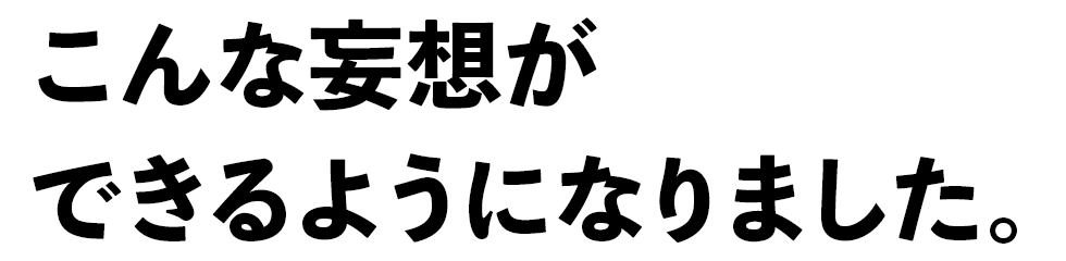 こんな妄想ができるようになりました。